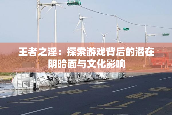王者之淫：探索游戏背后的潜在阴暗面与文化影响