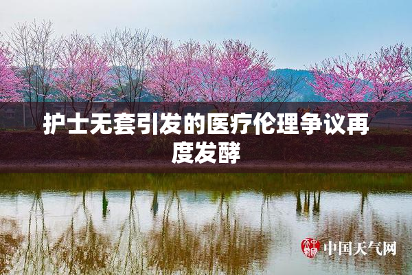 护士无套引发的医疗伦理争议再度发酵