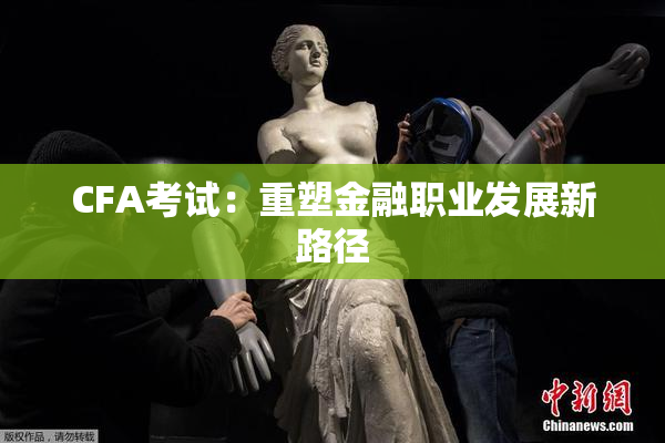CFA考试：重塑金融职业发展新路径