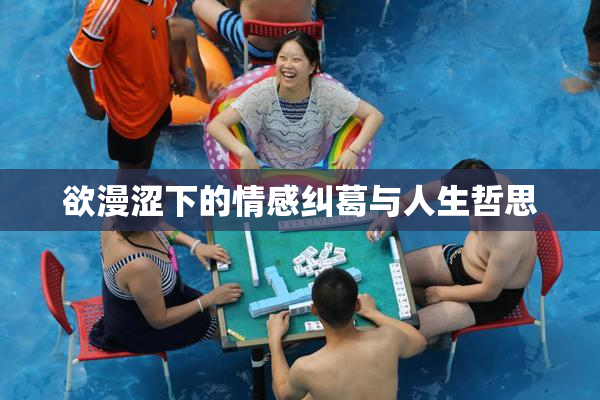 欲漫涩下的情感纠葛与人生哲思