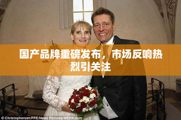 国产品牌重磅发布，市场反响热烈引关注