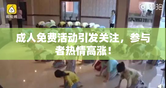 成人免费活动引发关注，参与者热情高涨！