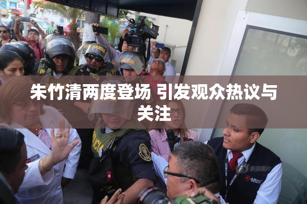 朱竹清两度登场 引发观众热议与关注