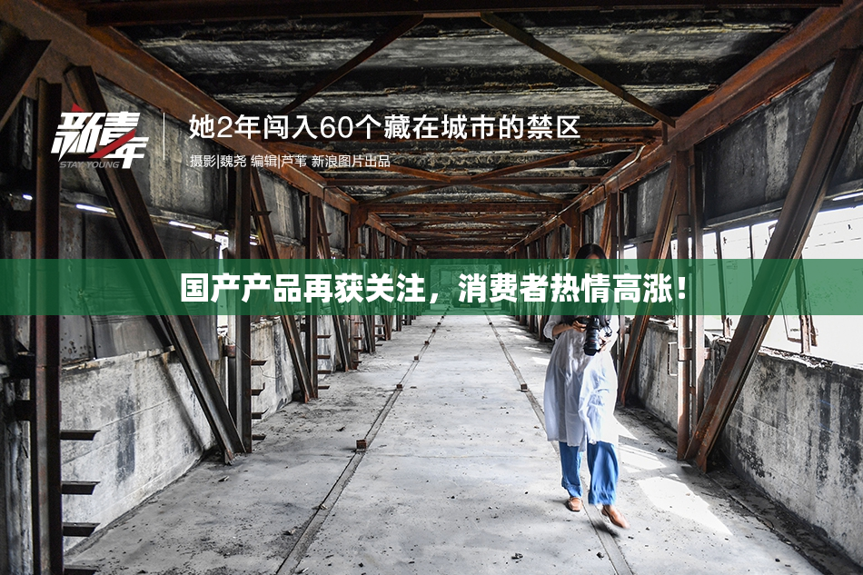 国产产品再获关注，消费者热情高涨！