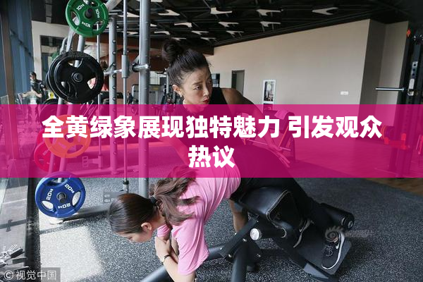 全黄绿象展现独特魅力 引发观众热议