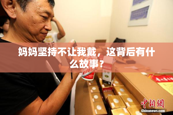 妈妈坚持不让我戴，这背后有什么故事？