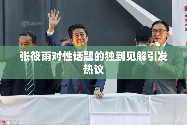 张筱雨对性话题的独到见解引发热议