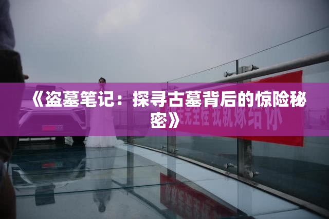 《盗墓笔记：探寻古墓背后的惊险秘密》