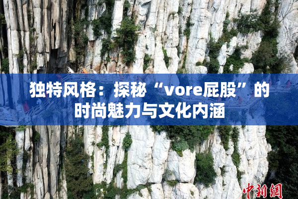 独特风格：探秘“vore屁股”的时尚魅力与文化内涵