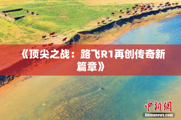《顶尖之战：路飞R1再创传奇新篇章》