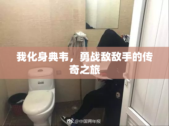 我化身典韦，勇战敌敌手的传奇之旅