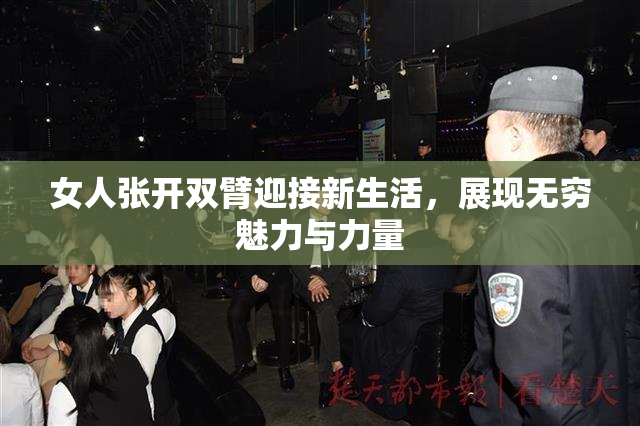 女人张开双臂迎接新生活，展现无穷魅力与力量