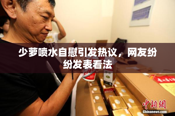 少萝喷水自慰引发热议，网友纷纷发表看法