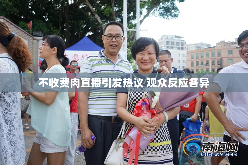 不收费肉直播引发热议 观众反应各异