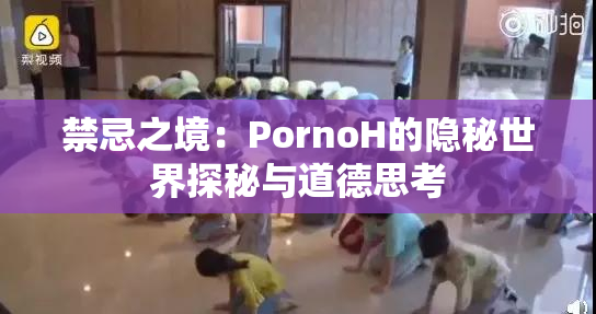 禁忌之境：PornoH的隐秘世界探秘与道德思考