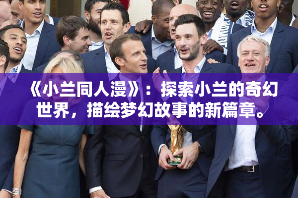 《小兰同人漫》：探索小兰的奇幻世界，描绘梦幻故事的新篇章。