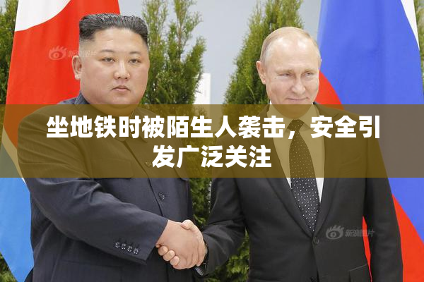 坐地铁时被陌生人袭击，安全引发广泛关注