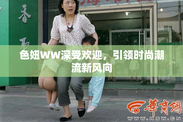 色妞WW深受欢迎，引领时尚潮流新风向