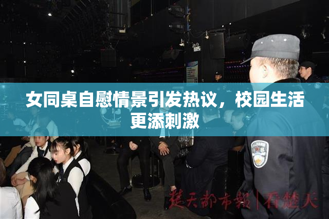 女同桌自慰情景引发热议，校园生活更添刺激
