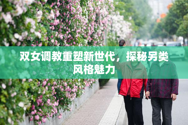 双女调教重塑新世代，探秘另类风格魅力
