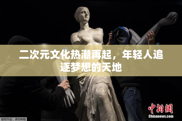 二次元文化热潮再起，年轻人追逐梦想的天地