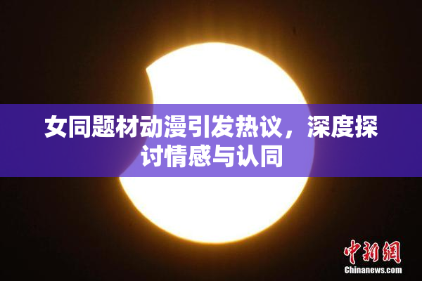 女同题材动漫引发热议，深度探讨情感与认同