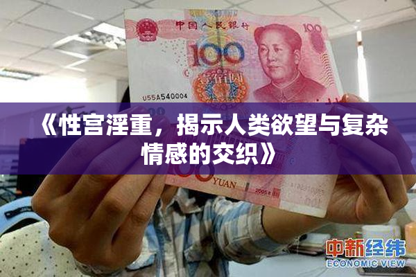《性宫淫重，揭示人类欲望与复杂情感的交织》