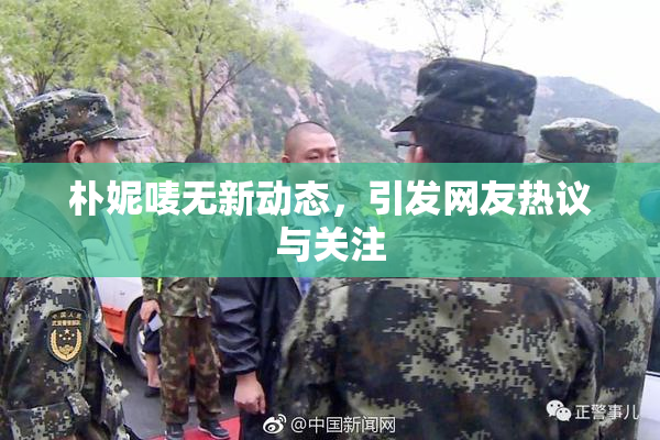 朴妮唛无新动态，引发网友热议与关注