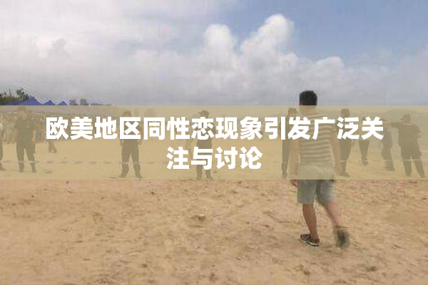 欧美地区同性恋现象引发广泛关注与讨论