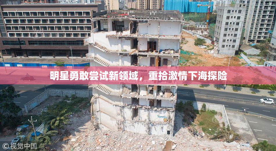 明星勇敢尝试新领域，重拾激情下海探险