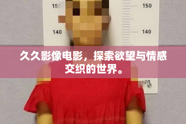 久久影像电影，探索欲望与情感交织的世界。