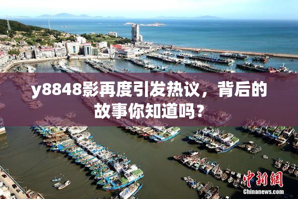 y8848影再度引发热议，背后的故事你知道吗？