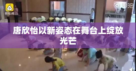 唐欣怡以新姿态在舞台上绽放光芒