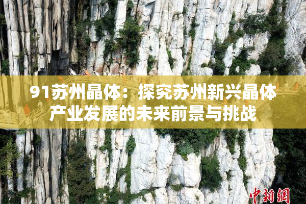 91苏州晶体：探究苏州新兴晶体产业发展的未来前景与挑战