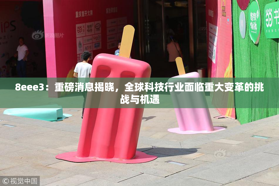 8eee3：重磅消息揭晓，全球科技行业面临重大变革的挑战与机遇