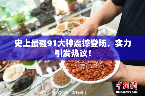 史上最强91大神震撼登场，实力引发热议！