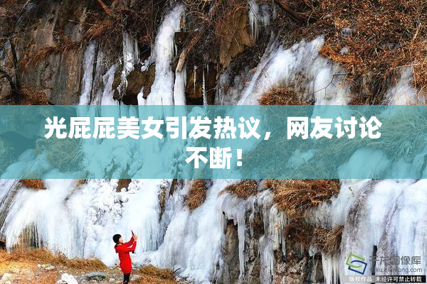 光屁屁美女引发热议，网友讨论不断！
