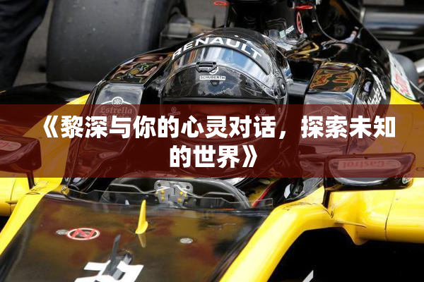 《黎深与你的心灵对话，探索未知的世界》