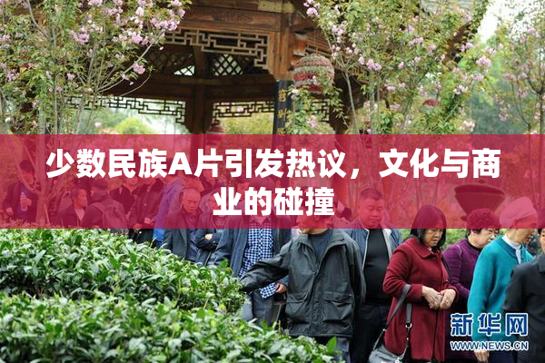 少数民族A片引发热议，文化与商业的碰撞