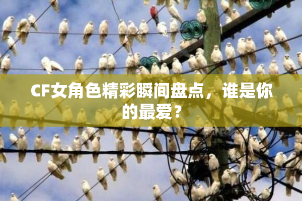 CF女角色精彩瞬间盘点，谁是你的最爱？