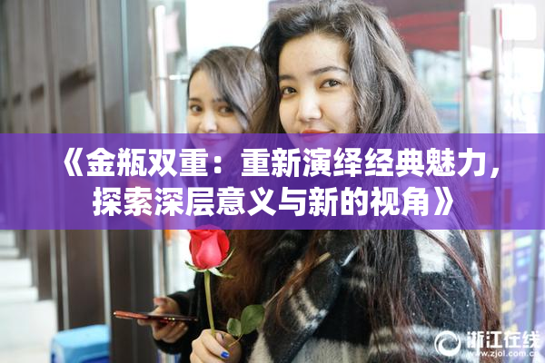 《金瓶双重：重新演绎经典魅力，探索深层意义与新的视角》