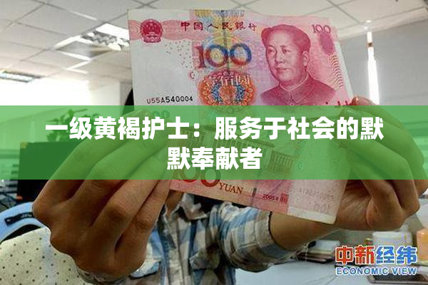 一级黄褐护士：服务于社会的默默奉献者