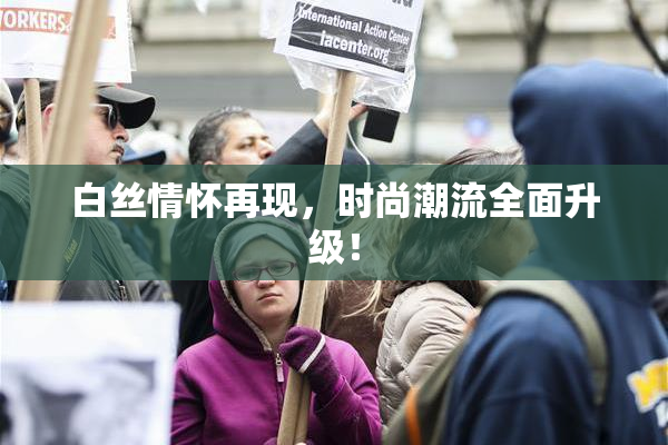白丝情怀再现，时尚潮流全面升级！