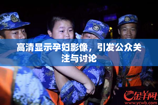 高清显示孕妇影像，引发公众关注与讨论