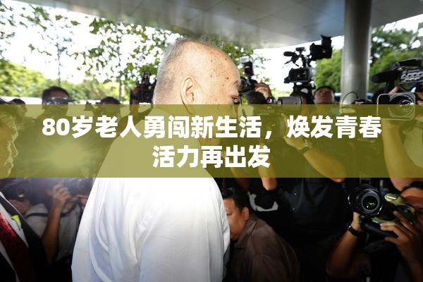 80岁老人勇闯新生活，焕发青春活力再出发