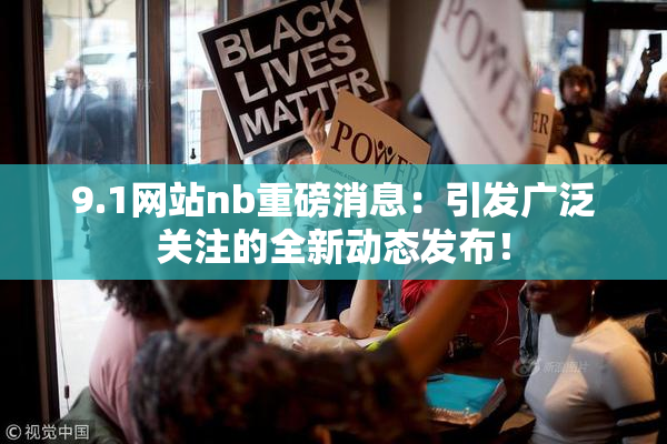 9.1网站nb重磅消息：引发广泛关注的全新动态发布！