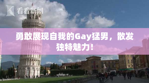 勇敢展现自我的Gay猛男，散发独特魅力！