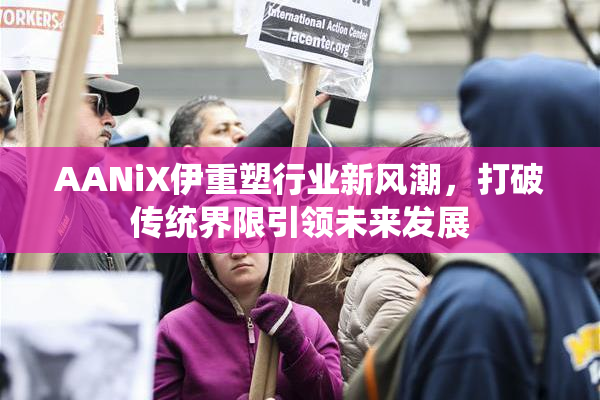 AANiX伊重塑行业新风潮，打破传统界限引领未来发展