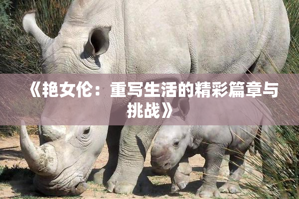 《艳女伦：重写生活的精彩篇章与挑战》