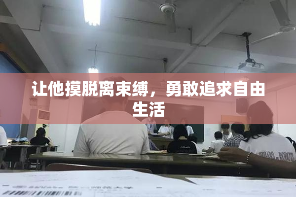 让他摸脱离束缚，勇敢追求自由生活